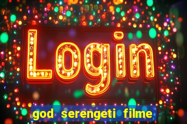 god serengeti filme completo dublado online